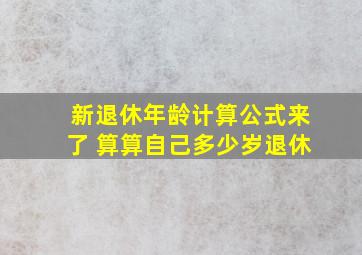 新退休年龄计算公式来了 算算自己多少岁退休